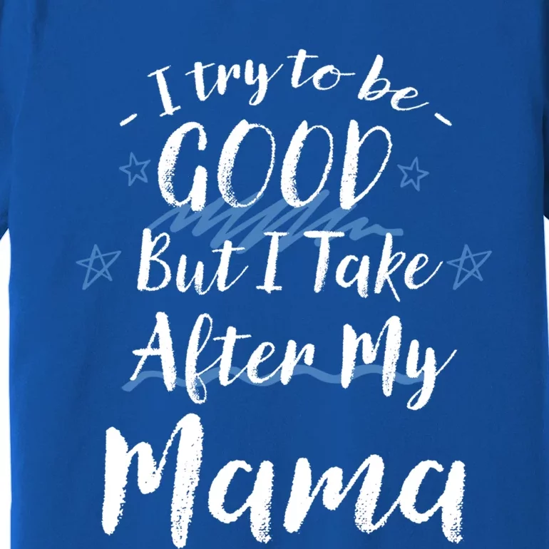 Try To Be Good But I Take After My Mama Funny Mom Humor Meaningful Gift Premium T-Shirt