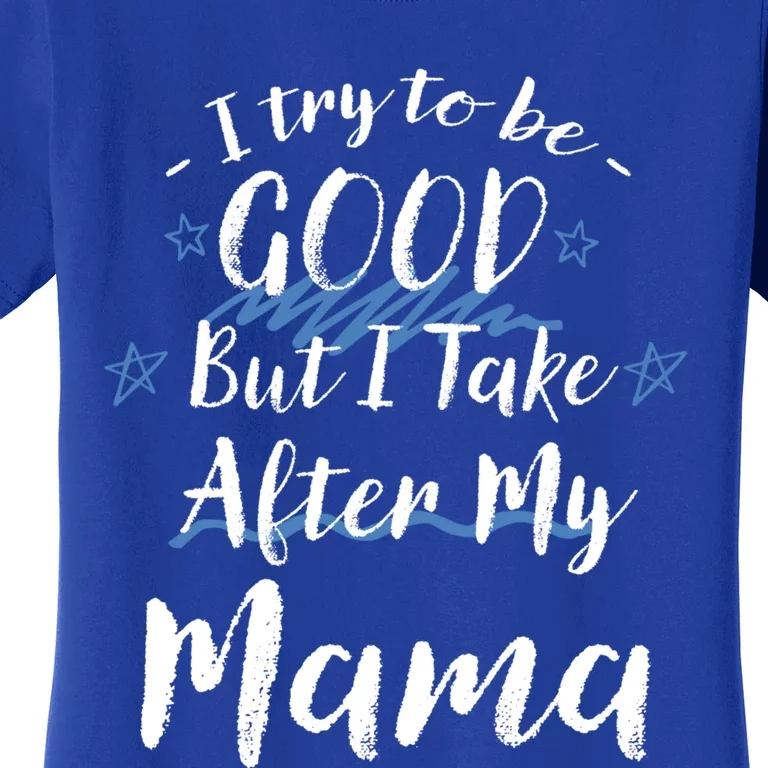 Try To Be Good But I Take After My Mama Funny Mom Humor Meaningful Gift Women's T-Shirt