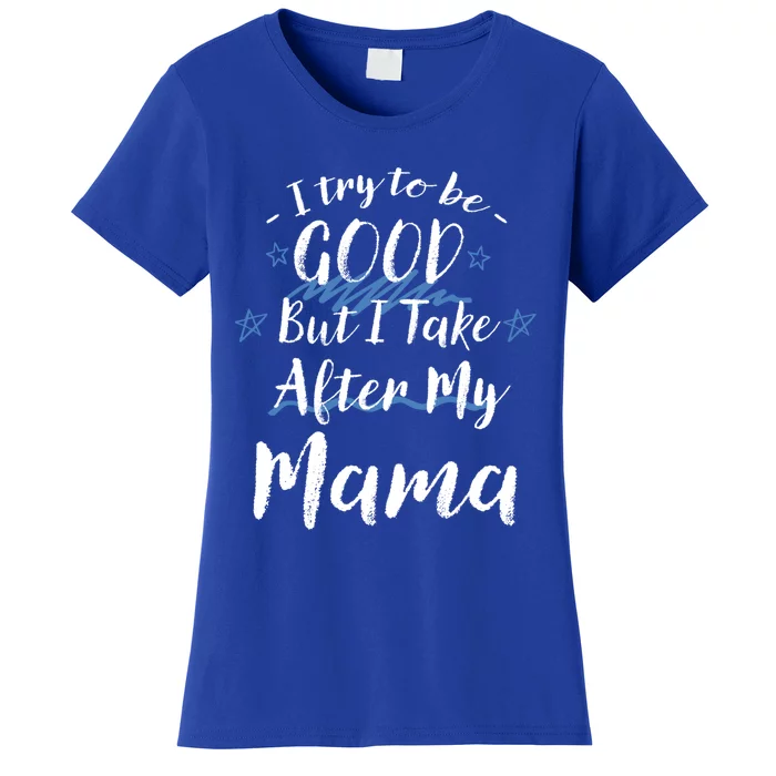 Try To Be Good But I Take After My Mama Funny Mom Humor Meaningful Gift Women's T-Shirt