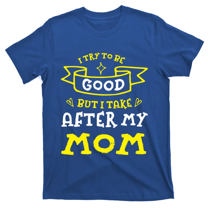 Try To Be Good But I Take After My Mom Funny Mommy Humor Meaningful Gift T-Shirt