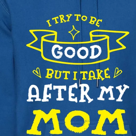 Try To Be Good But I Take After My Mom Funny Mommy Humor Meaningful Gift Premium Hoodie