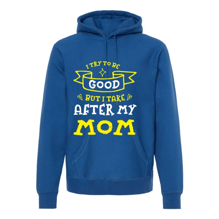 Try To Be Good But I Take After My Mom Funny Mommy Humor Meaningful Gift Premium Hoodie