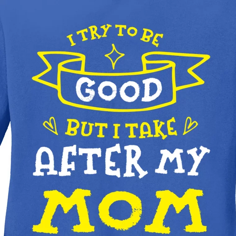 Try To Be Good But I Take After My Mom Funny Mommy Humor Meaningful Gift Ladies Long Sleeve Shirt