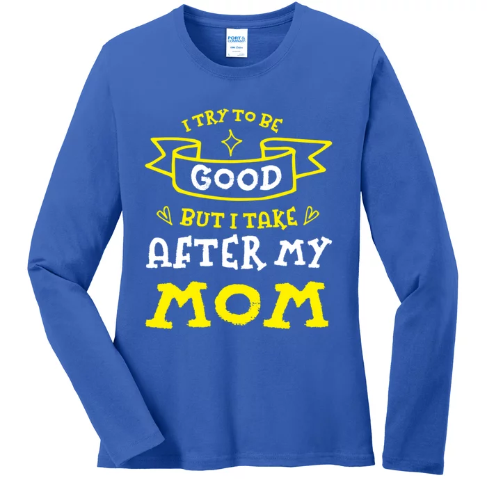 Try To Be Good But I Take After My Mom Funny Mommy Humor Meaningful Gift Ladies Long Sleeve Shirt