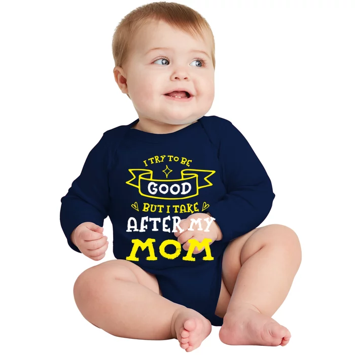 Try To Be Good But I Take After My Mom Funny Mommy Humor Meaningful Gift Baby Long Sleeve Bodysuit