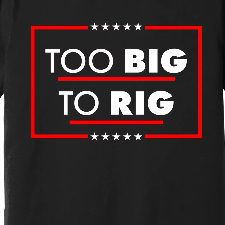 Trump Too Big To Rig Premium T-Shirt