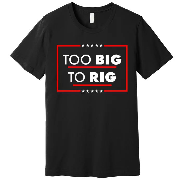 Trump Too Big To Rig Premium T-Shirt