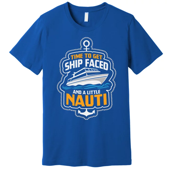 Time To Get Ship Faced And A Little Nauti Funny Cruise Ship Meaningful Gift Premium T-Shirt