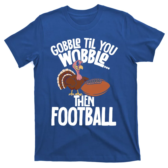 Turkey Thanksgiving Gobble Til You Wobble Then Football Cute Gift T-Shirt