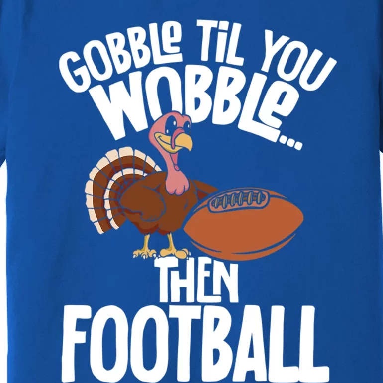 Turkey Thanksgiving Gobble Til You Wobble Then Football Cute Gift Premium T-Shirt