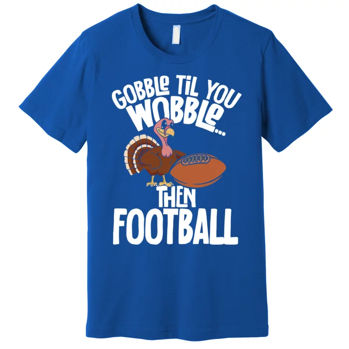 Turkey Thanksgiving Gobble Til You Wobble Then Football Cute Gift Premium T-Shirt