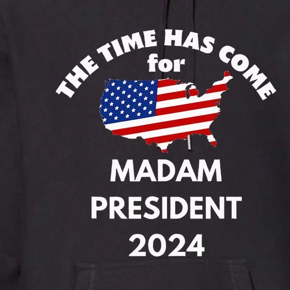 The Time Has Come For Madam President 2024 Premium Hoodie