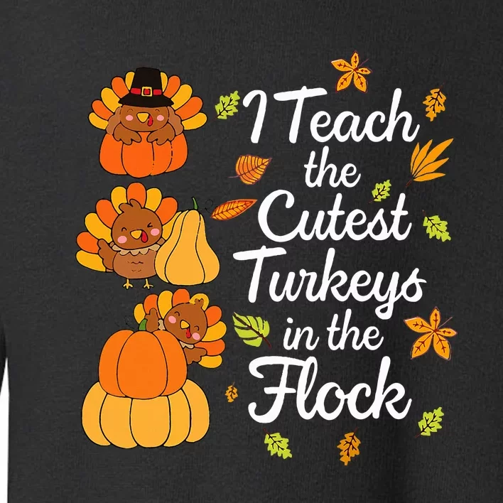 Teacher Thanksgiving I Teach The Cutest Turkeys In The Flock Toddler Sweatshirt