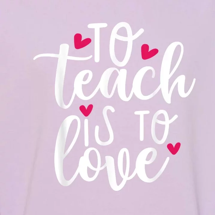 To Teach Is To Love Teacher Appreciation & Valentines Day Garment-Dyed Sweatshirt