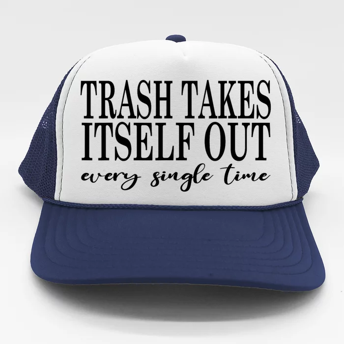 Trash Takes Itself Out Every Single Time Sarcastic Trucker Hat