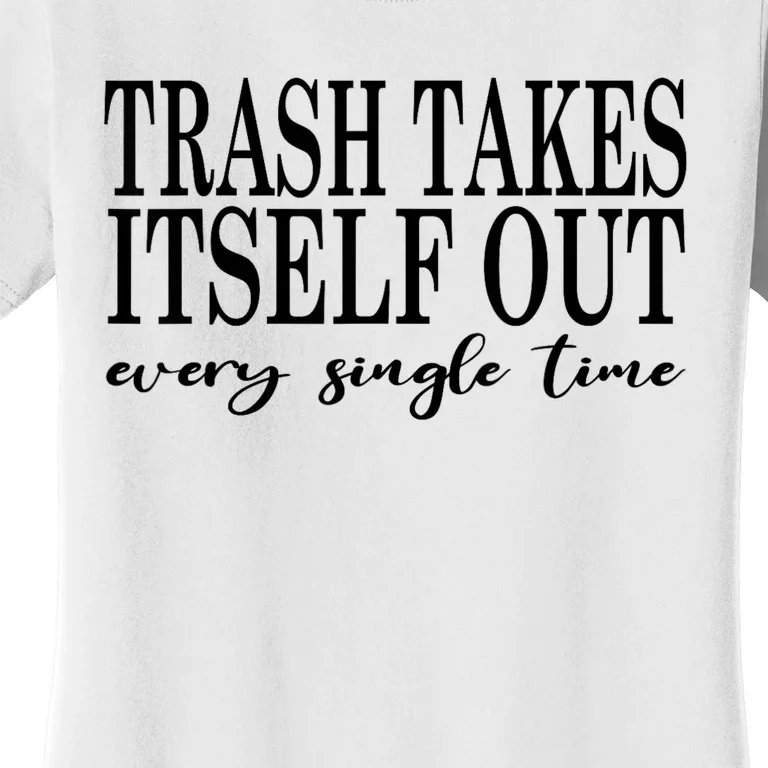 Trash Takes Itself Out Every Single Time Sarcastic Women's T-Shirt