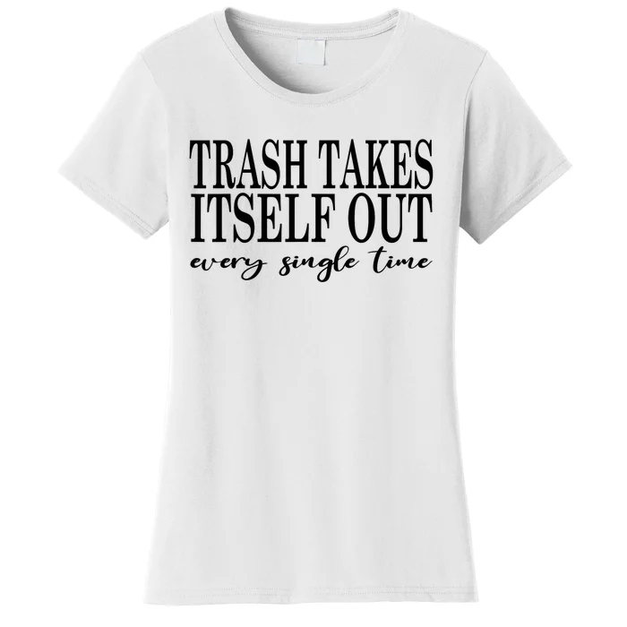 Trash Takes Itself Out Every Single Time Sarcastic Women's T-Shirt