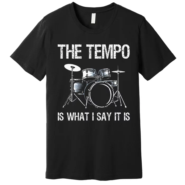 The Tempo Is What I Say It Is Gift Funny Drummer Premium T-Shirt