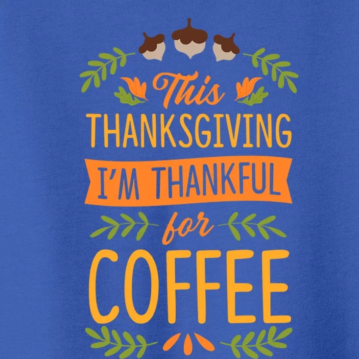 This Thanksgiving Im Thankful For Coffee Cute Matching Meaningful Gift Toddler T-Shirt