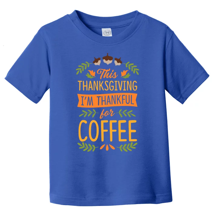 This Thanksgiving Im Thankful For Coffee Cute Matching Meaningful Gift Toddler T-Shirt