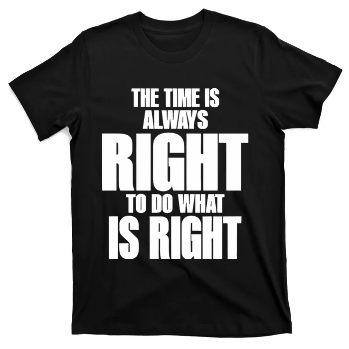 The Time Is Always Right To Do What Is Right T-Shirt