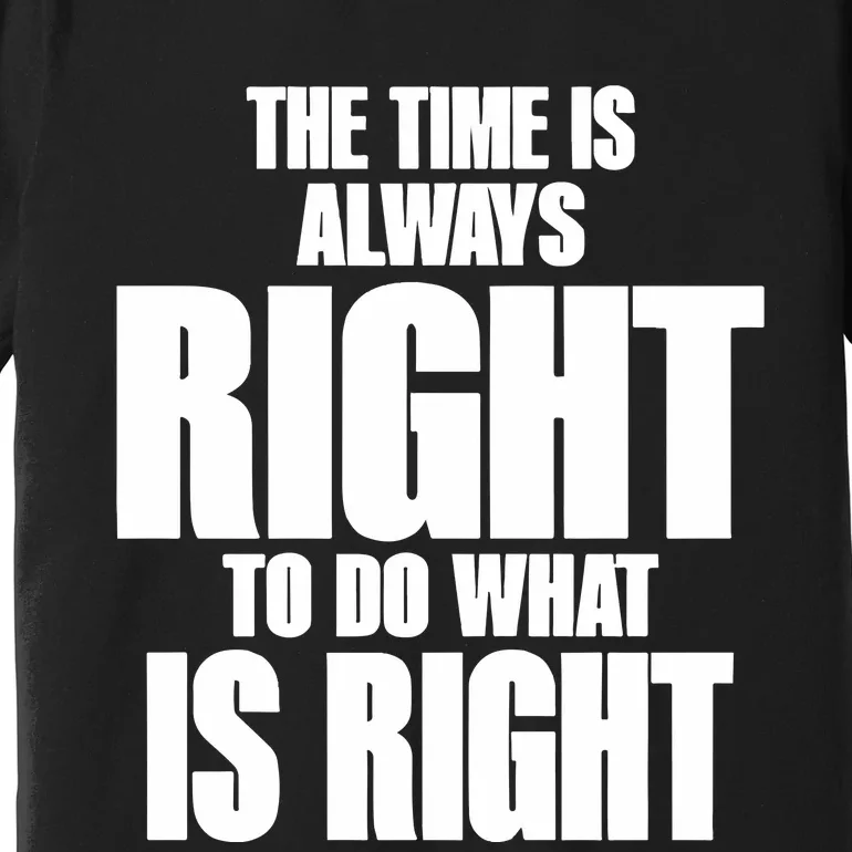 The Time Is Always Right To Do What Is Right Premium T-Shirt