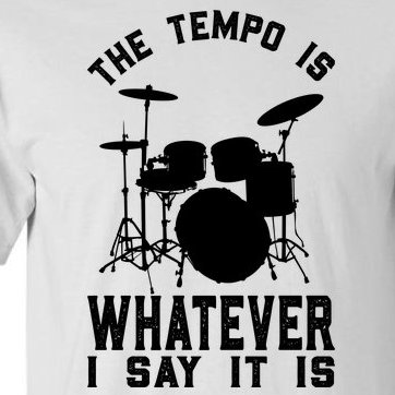 The Tempo Is Whatever I Say It Is Shirt Drum Lover Tall T-Shirt