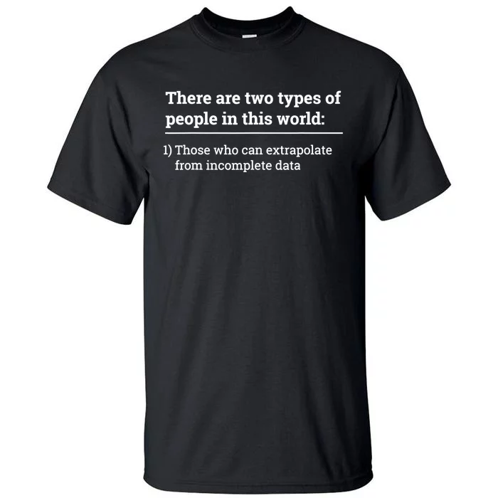 Two Types Of People Can Extrapolate Incomplete Data Gift TShirt Tall T-Shirt