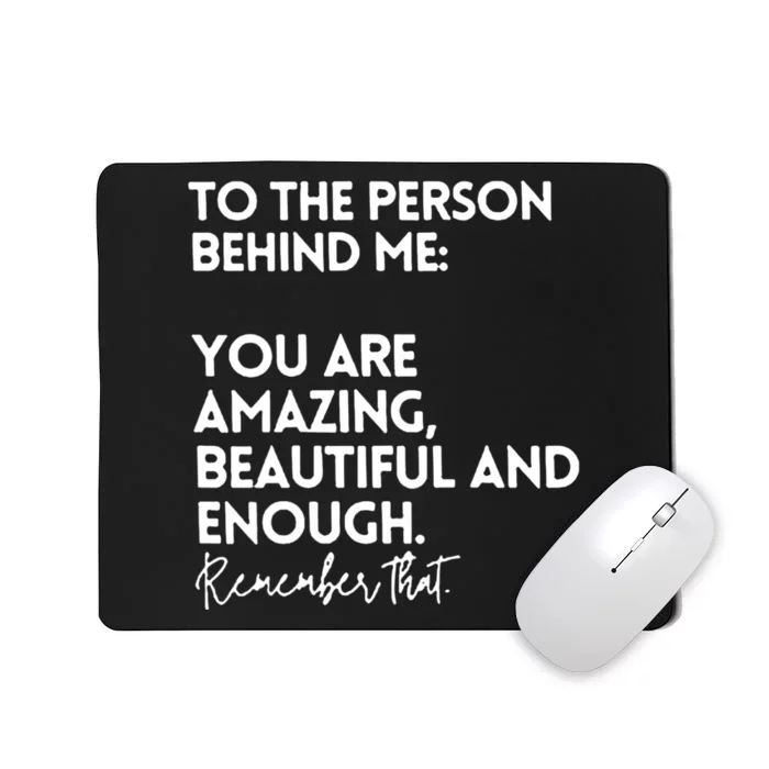 To The Person Behind Me You Are Amazing Beautiful And Enough Mousepad