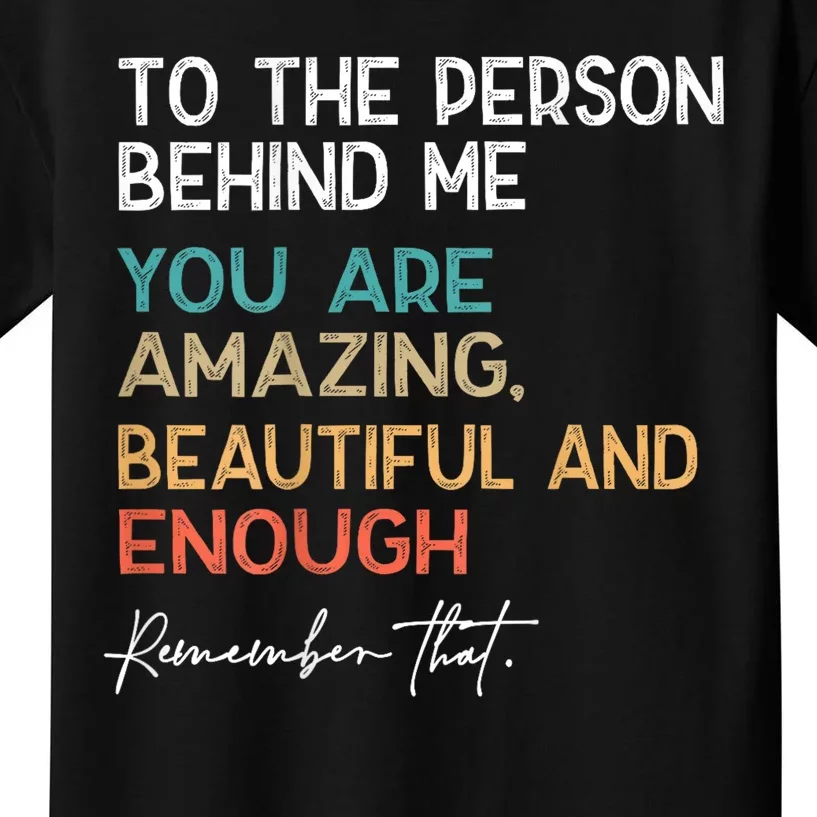 To The Person Behind Me You Are Amazing Beautiful And Enough Kids T-Shirt