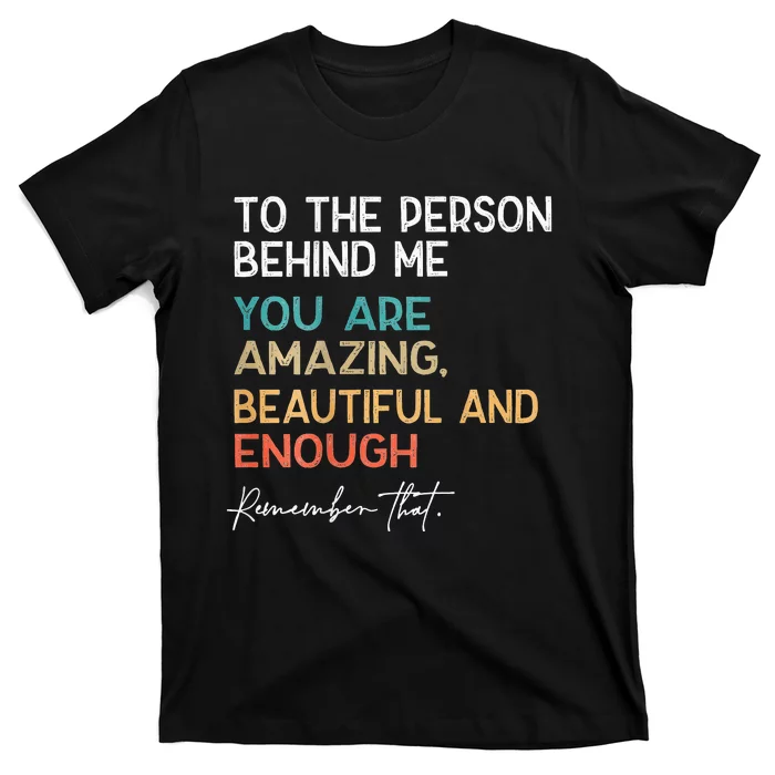 To The Person Behind Me You Are Amazing Beautiful And Enough T-Shirt