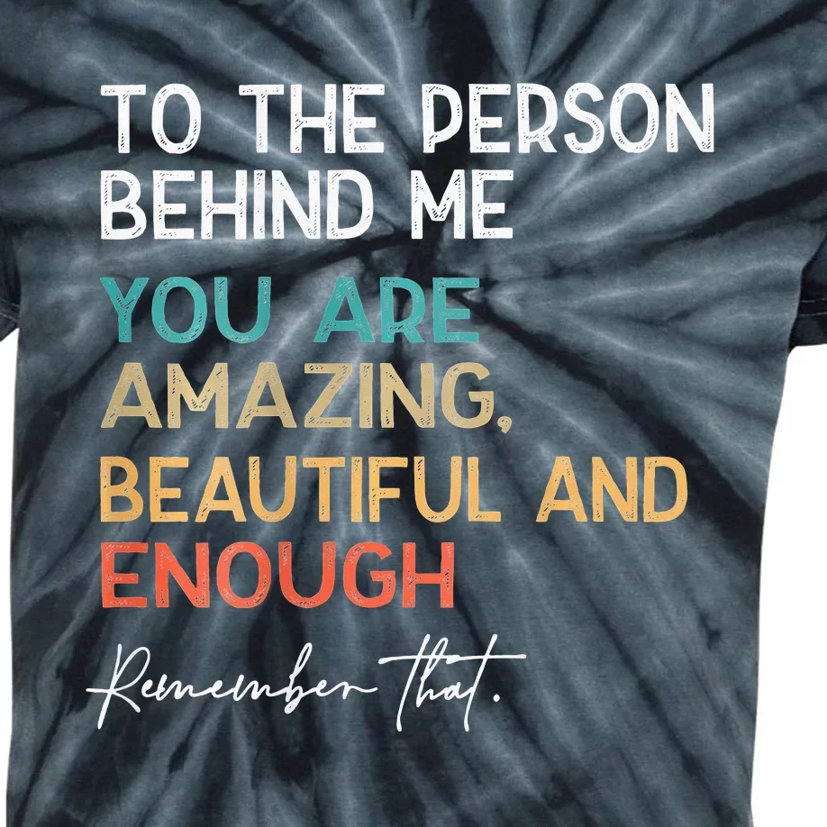 To The Person Behind Me You Are Amazing Beautiful And Enough Kids Tie-Dye T-Shirt