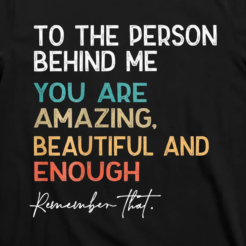 To The Person Behind Me You Are Amazing Beautiful And Enough T-Shirt