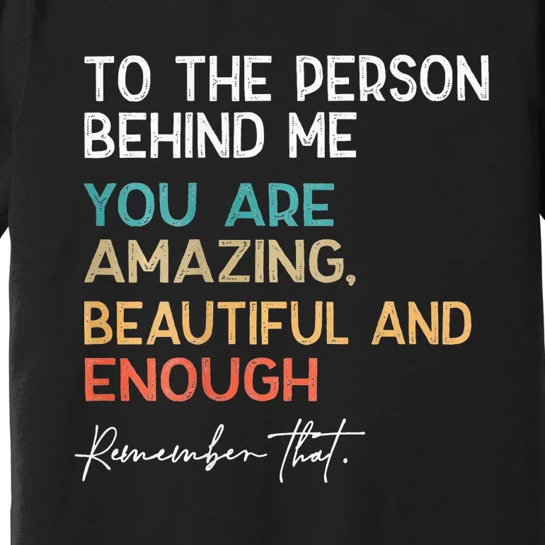 To The Person Behind Me You Are Amazing Beautiful And Enough Premium T-Shirt