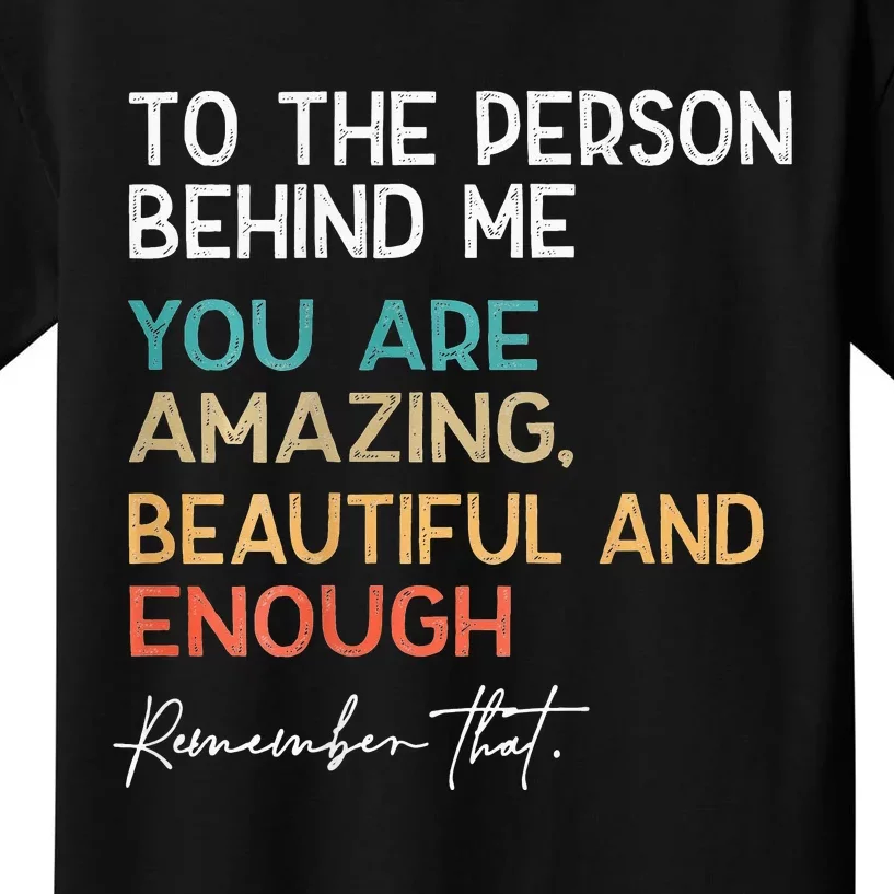 To The Person Behind Me You Are Amazing Beautiful And Enough Kids T-Shirt