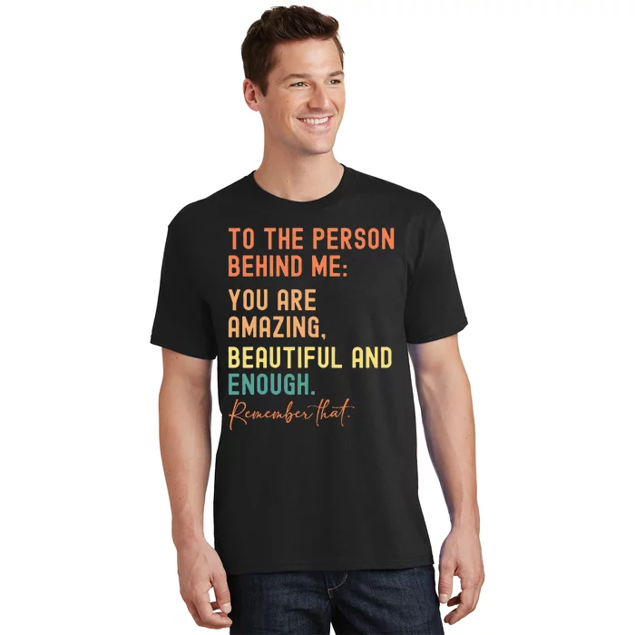 To The Person Behind Me You Are Amazing Beautiful And Enough T-Shirt