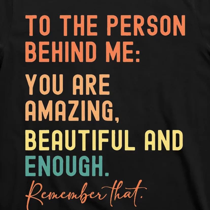 To The Person Behind Me You Are Amazing Beautiful And Enough T-Shirt