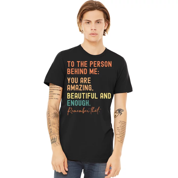 To The Person Behind Me You Are Amazing Beautiful And Enough Premium T-Shirt