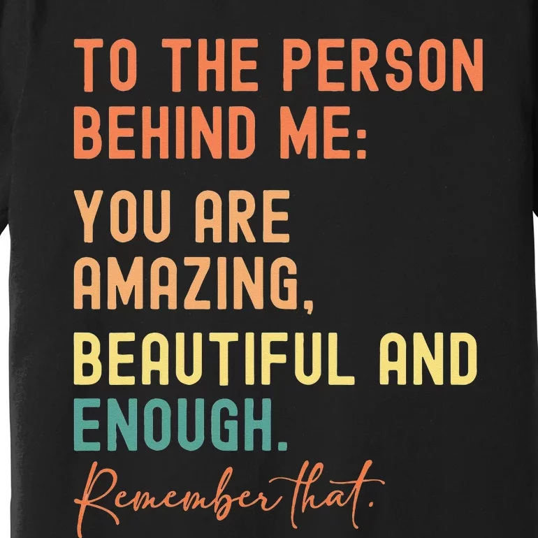 To The Person Behind Me You Are Amazing Beautiful And Enough Premium T-Shirt