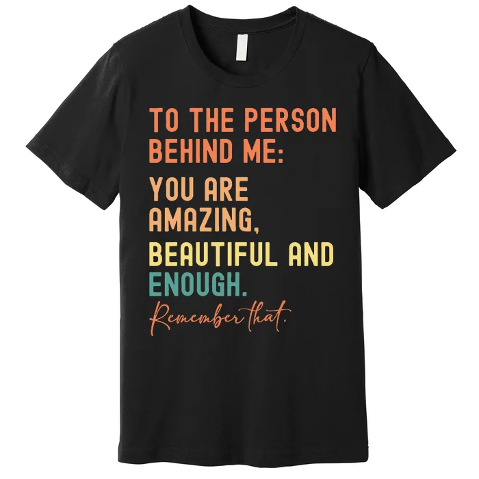 To The Person Behind Me You Are Amazing Beautiful And Enough Premium T-Shirt