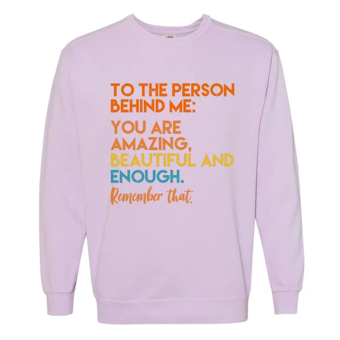 To The Person Behind Me You Are Amazing And Beautiful Quote Garment-Dyed Sweatshirt