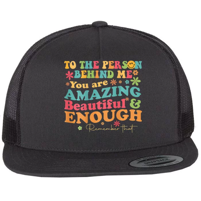 To The Person Behind Me You Are Amazing Beautiful And Enough Flat Bill Trucker Hat