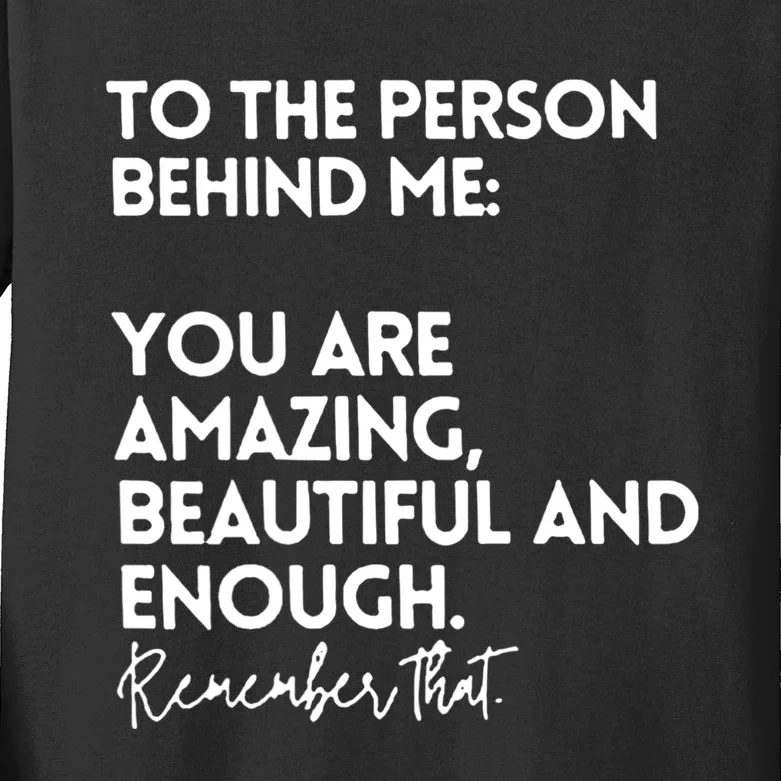 To The Person Behind Me You Are Amazing Beautiful And Enough Kids Long Sleeve Shirt