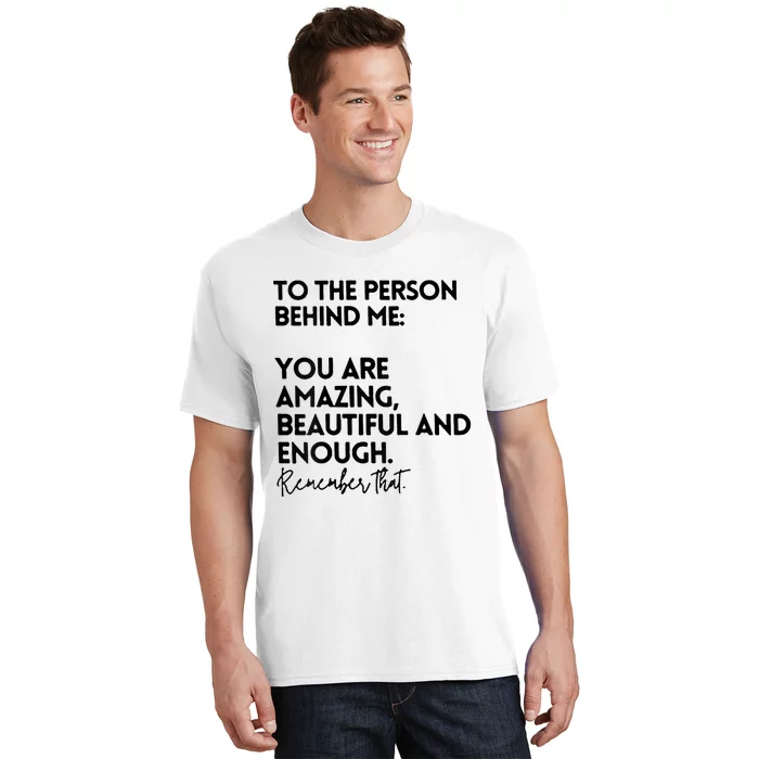 To The Person Behind Me You Are Amazing Beautiful And Enough T-Shirt