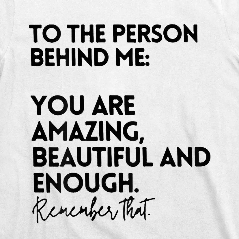 To The Person Behind Me You Are Amazing Beautiful And Enough T-Shirt