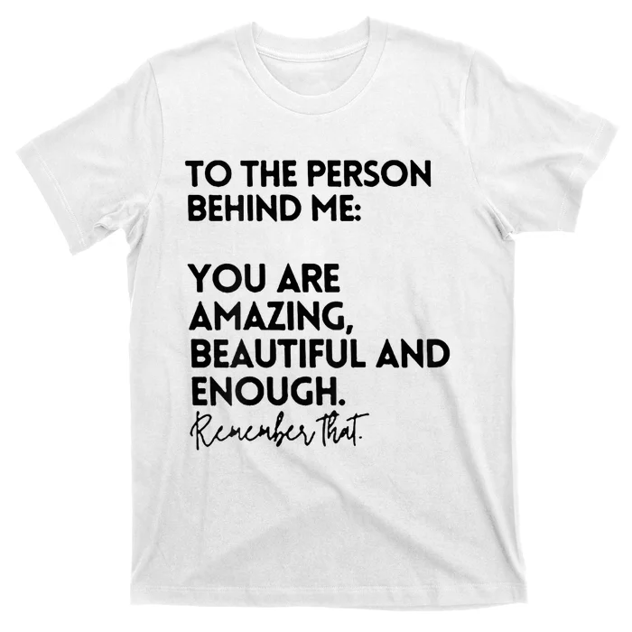 To The Person Behind Me You Are Amazing Beautiful And Enough T-Shirt