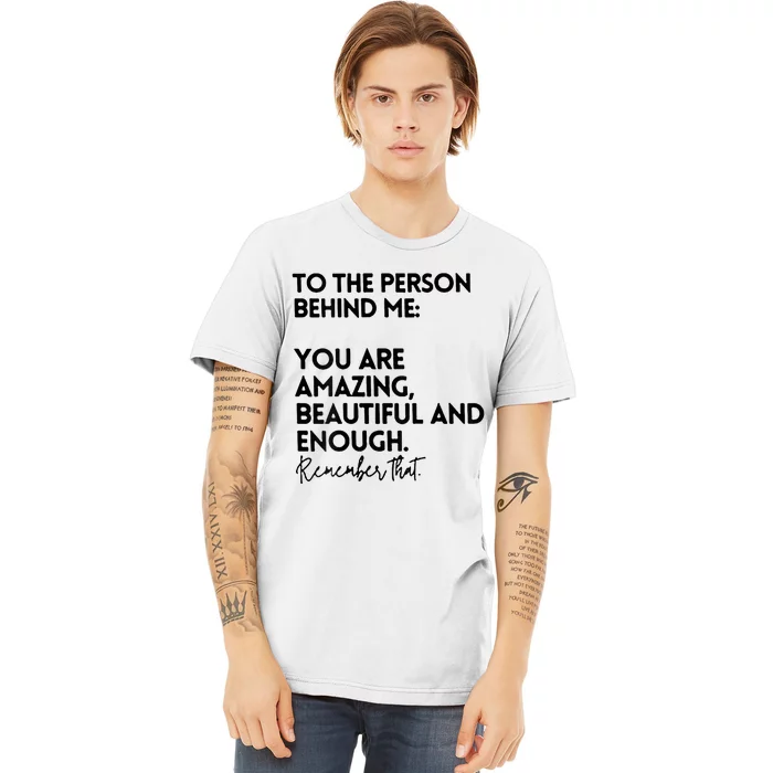 To The Person Behind Me You Are Amazing Beautiful And Enough Premium T-Shirt