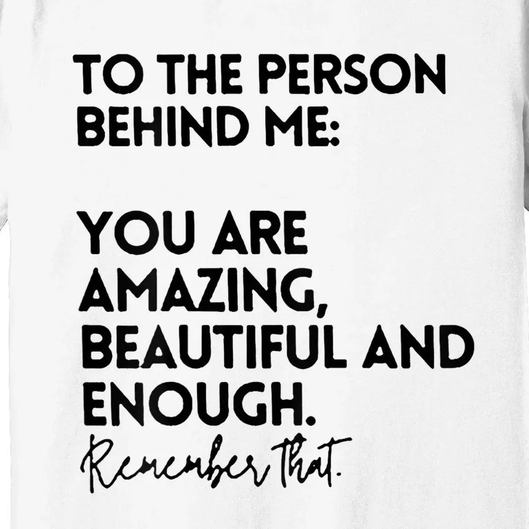 To The Person Behind Me You Are Amazing Beautiful And Enough Premium T-Shirt