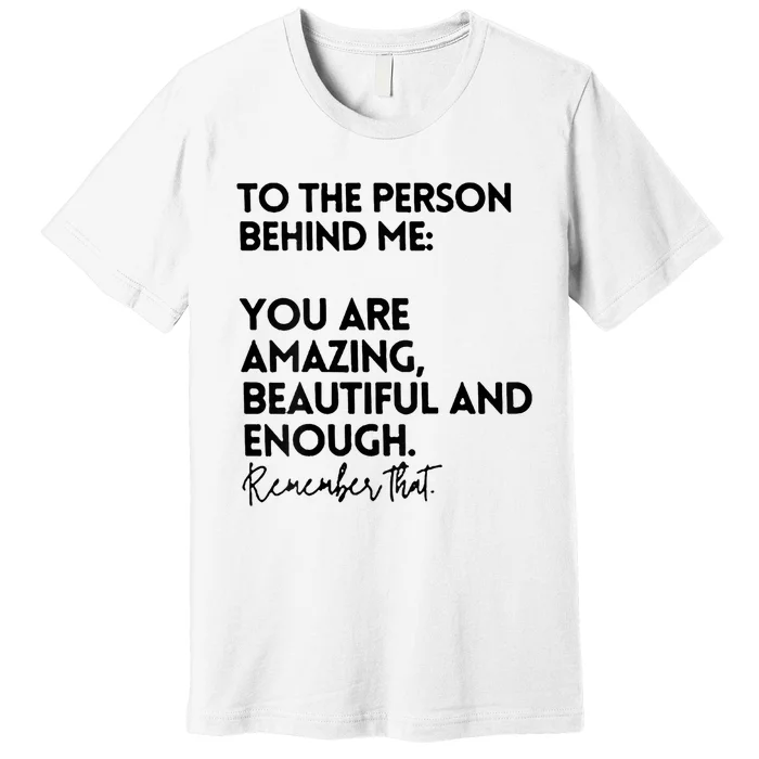 To The Person Behind Me You Are Amazing Beautiful And Enough Premium T-Shirt