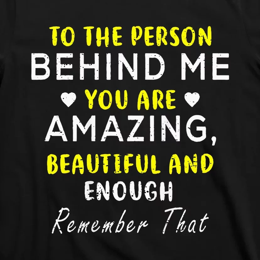 To The Person Behind Me You Are Amazing Beautiful And Enough T-Shirt